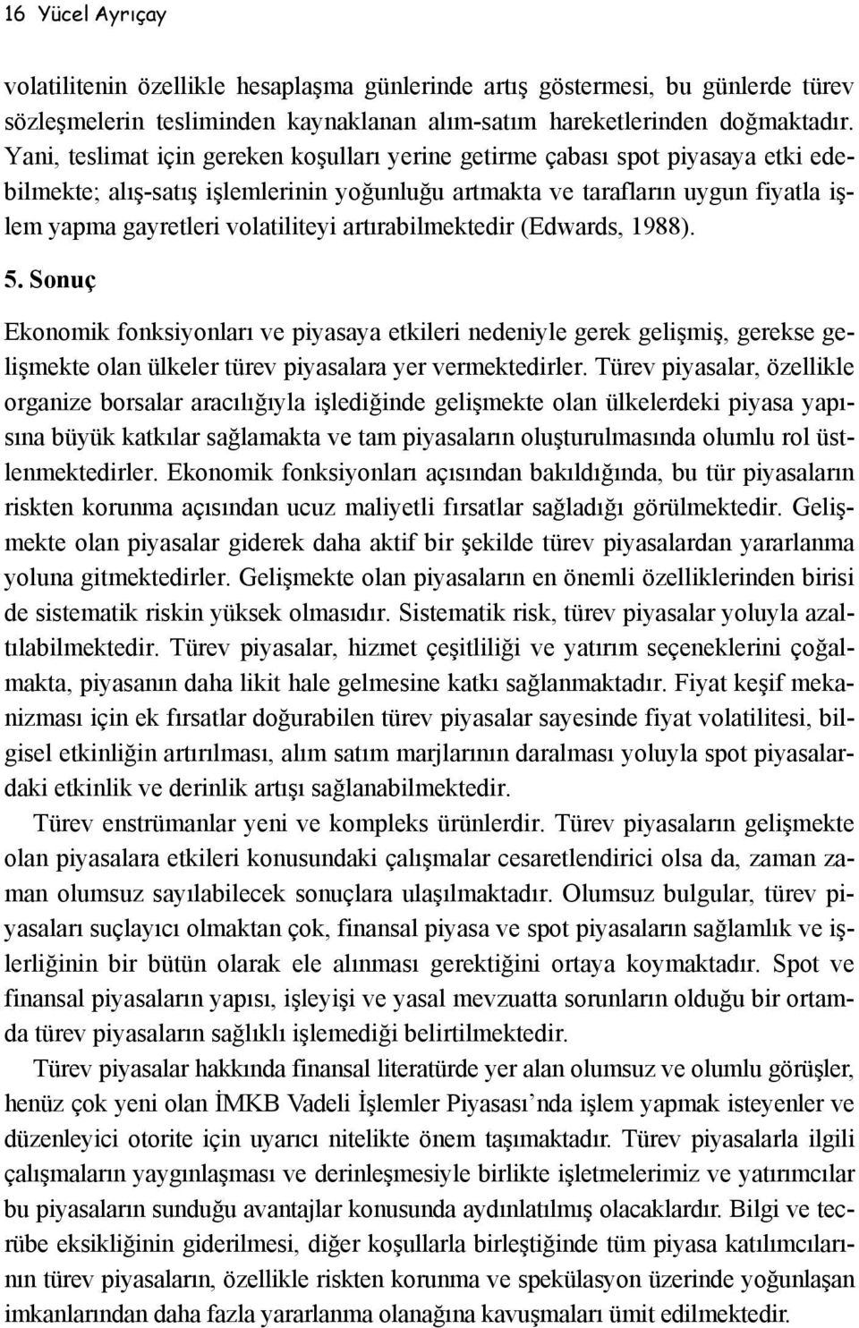 artırabilmektedir (Edwards, 1988). 5. Sonuç Ekonomik fonksiyonları ve piyasaya etkileri nedeniyle gerek gelişmiş, gerekse gelişmekte olan ülkeler türev piyasalara yer vermektedirler.