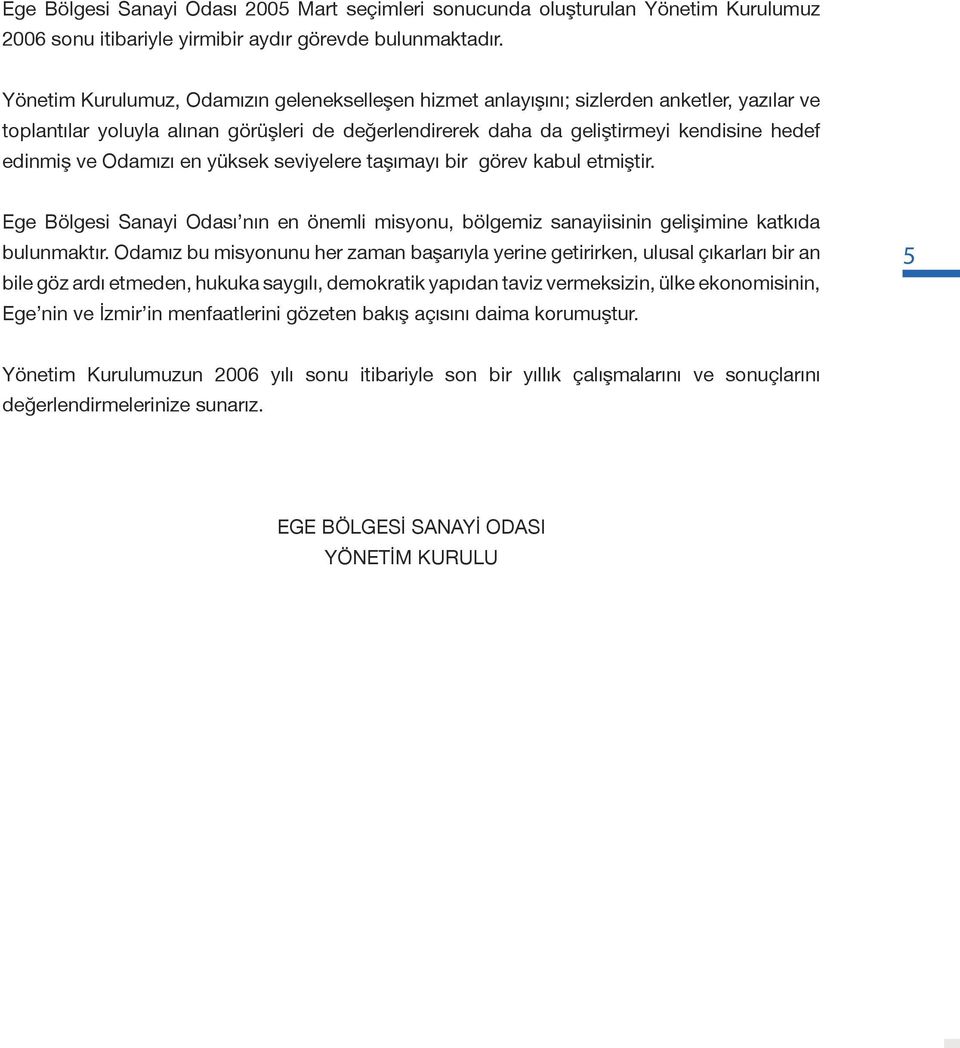 Odamızı en yüksek seviyelere taşımayı bir görev kabul etmiştir. Ege Bölgesi Sanayi Odası nın en önemli misyonu, bölgemiz sanayiisinin gelişimine katkıda bulunmaktır.