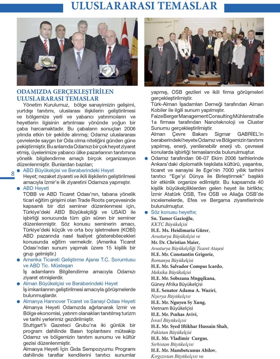 Bu çabaların sonuçları 2006 yılında etkin bir şekilde alınmış; Odamız uluslararası çevrelerde saygın bir Oda olma niteliğini günden güne pekiştirmiştir.