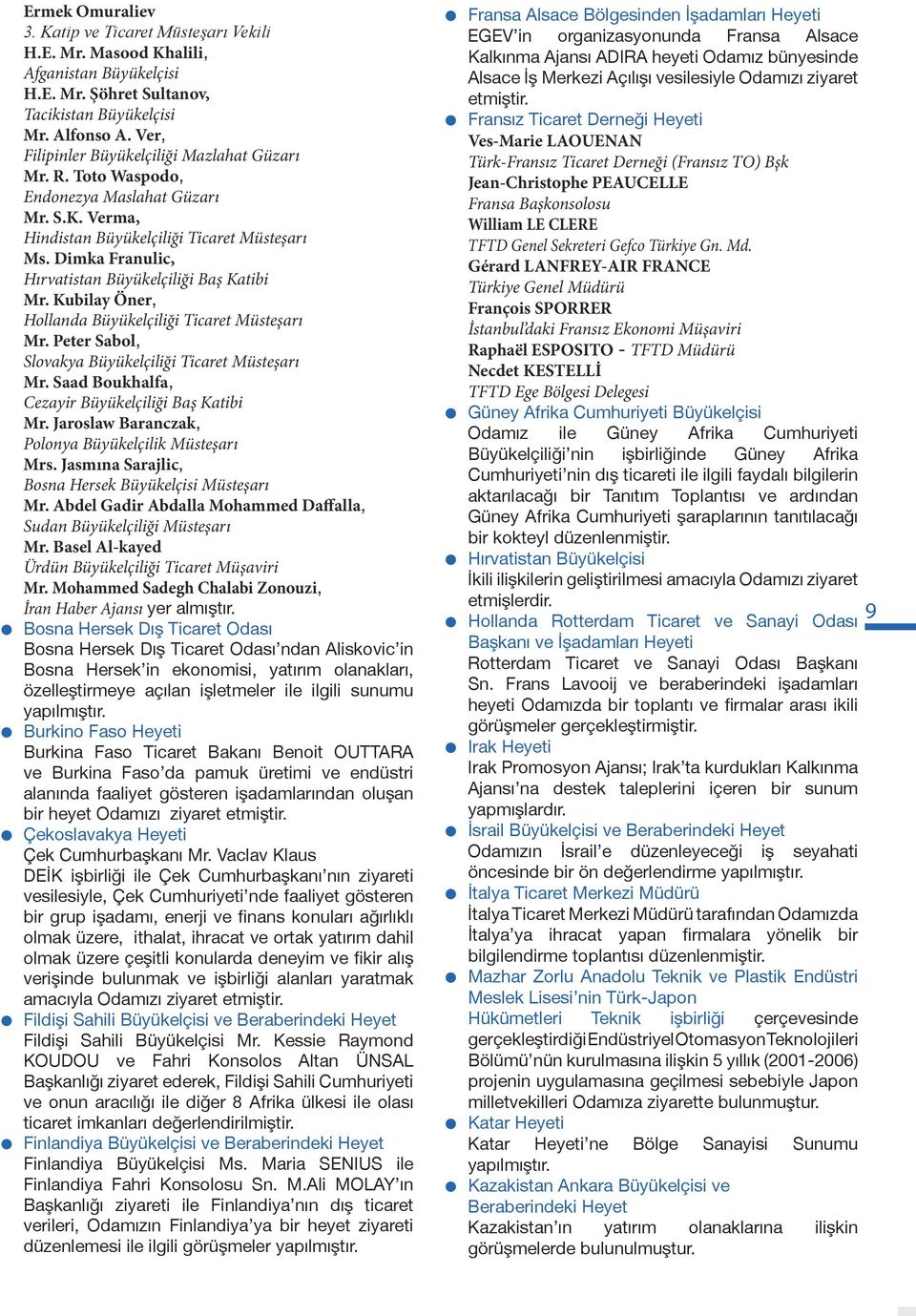 Dimka Franulic, Hırvatistan Büyükelçiliği Baş Katibi Mr. Kubilay Öner, Hollanda Büyükelçiliği Ticaret Müsteşarı Mr. Peter Sabol, Slovakya Büyükelçiliği Ticaret Müsteşarı Mr.