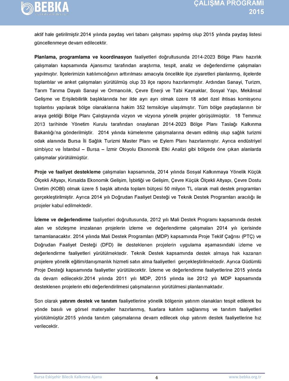 yapılmıştır. İlçelerimizin katılımcılığının arttırılması amacıyla öncelikle ilçe ziyaretleri planlanmış, ilçelerde toplantılar ve anket çalışmaları yürütülmüş olup 33 ilçe raporu hazırlanmıştır.