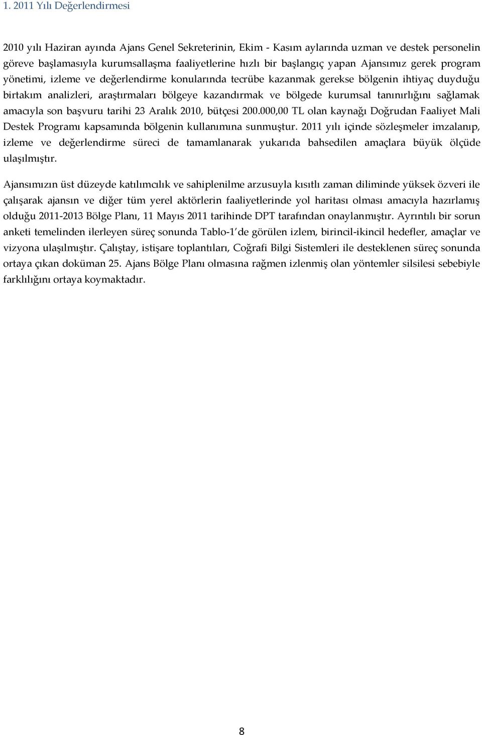 kurumsal tanınırlığını sağlamak amacıyla son başvuru tarihi 23 Aralık 2010, bütçesi 200.000,00 TL olan kaynağı Doğrudan Faaliyet Mali Destek Programı kapsamında bölgenin kullanımına sunmuştur.