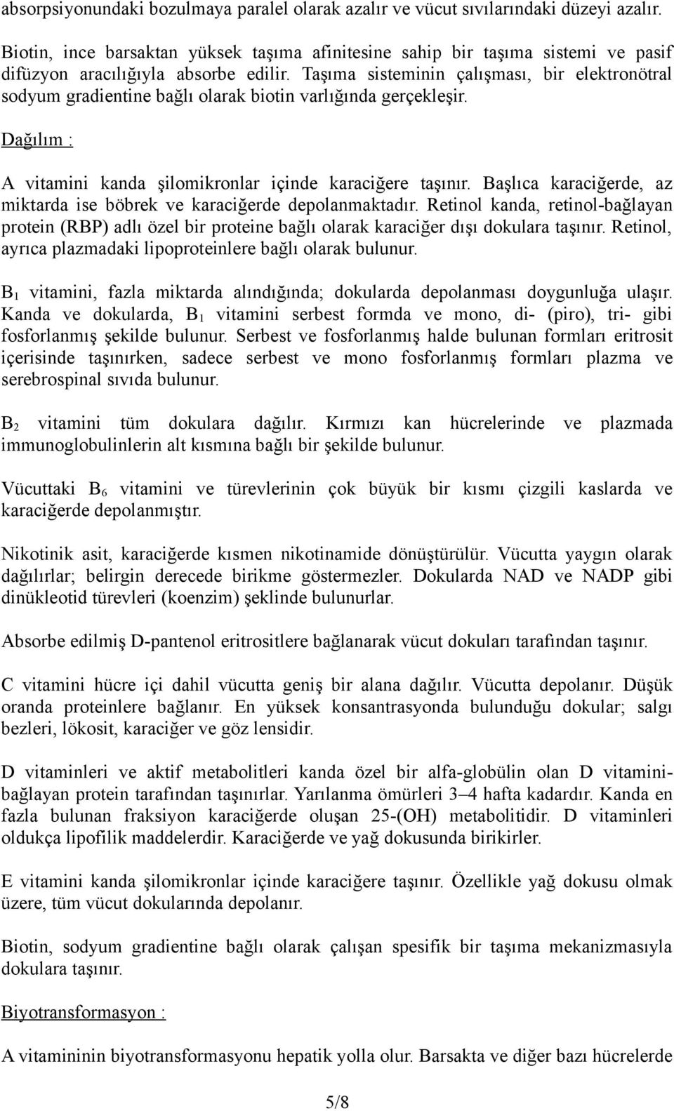 Taşıma sisteminin çalışması, bir elektronötral sodyum gradientine bağlı olarak biotin varlığında gerçekleşir. Dağılım : A vitamini kanda şilomikronlar içinde karaciğere taşınır.