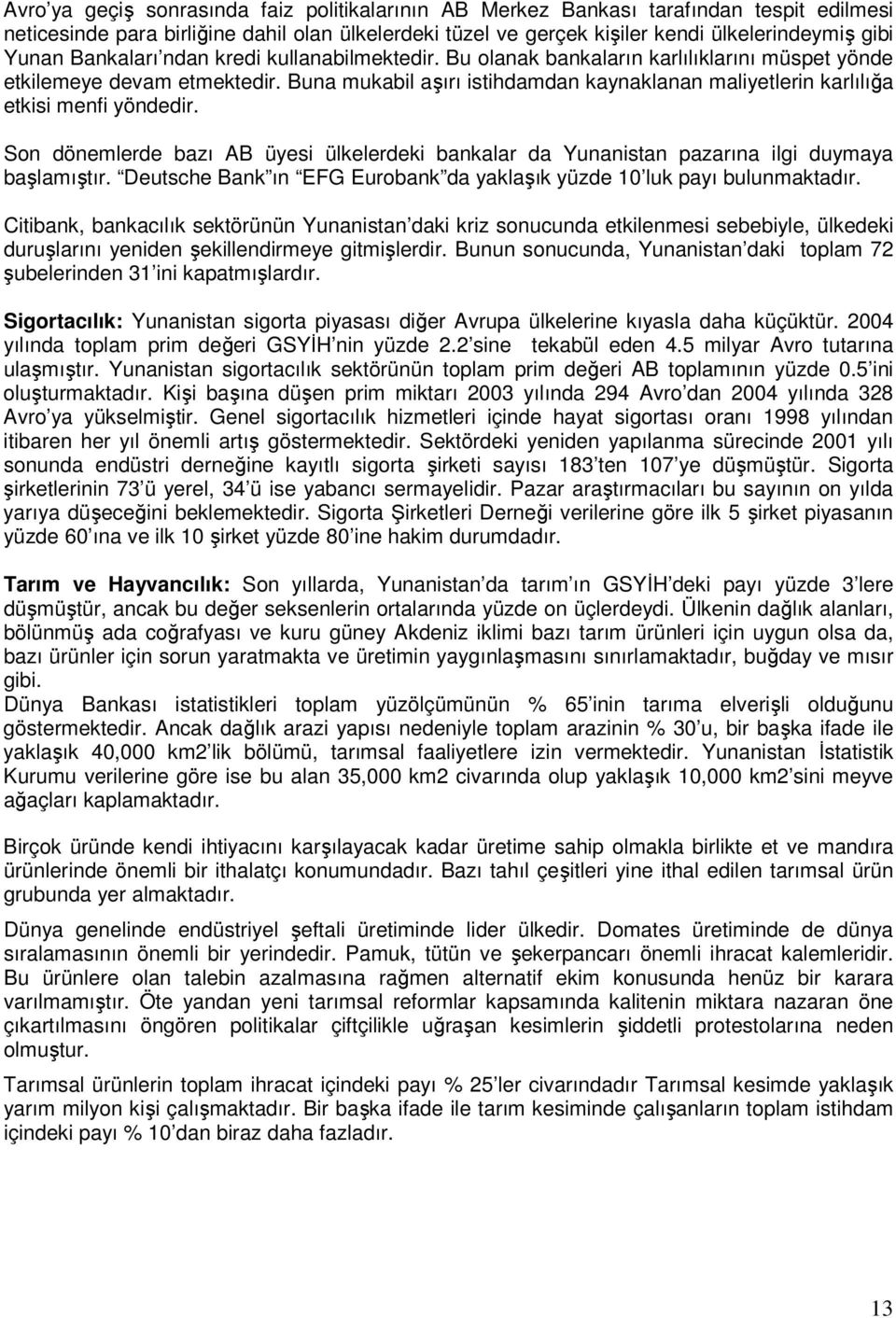 Buna mukabil aşırı istihdamdan kaynaklanan maliyetlerin karlılığa etkisi menfi yöndedir. Son dönemlerde bazı AB üyesi ülkelerdeki bankalar da Yunanistan pazarına ilgi duymaya başlamıştır.