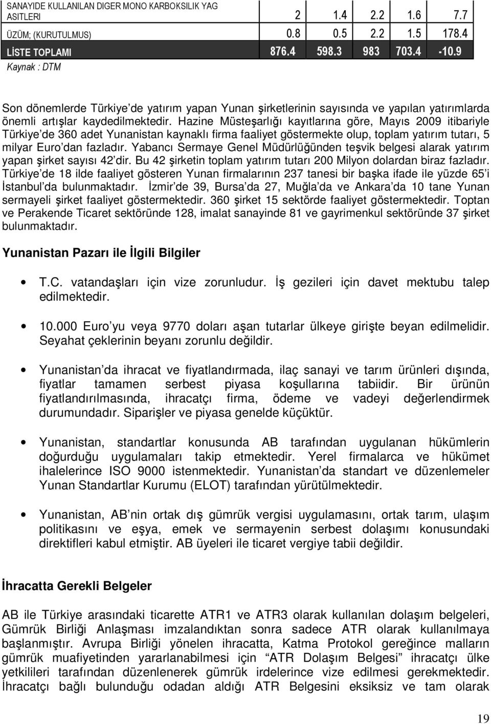 Hazine Müsteşarlığı kayıtlarına göre, Mayıs 2009 itibariyle Türkiye de 360 adet Yunanistan kaynaklı firma faaliyet göstermekte olup, toplam yatırım tutarı, 5 milyar Euro dan fazladır.