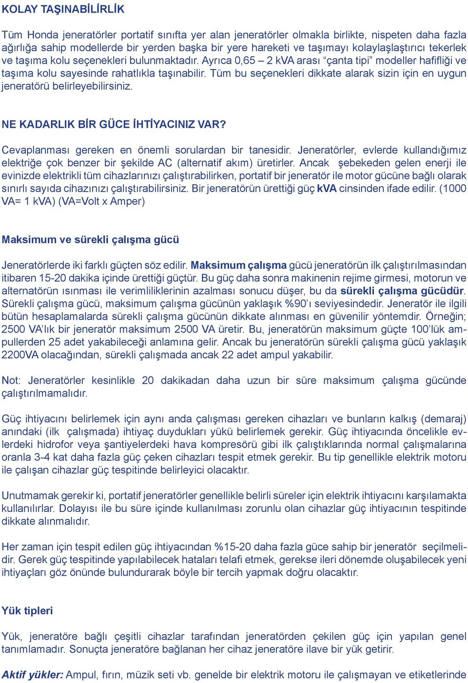 Tüm bu seçenekleri dikkate alarak sizin için en uygun jeneratörü belirleyebilirsiniz. NE KADARLIK BİR GÜCE İHTİYACINIZ VAR? Cevaplanması gereken en önemli sorulardan bir tanesidir.