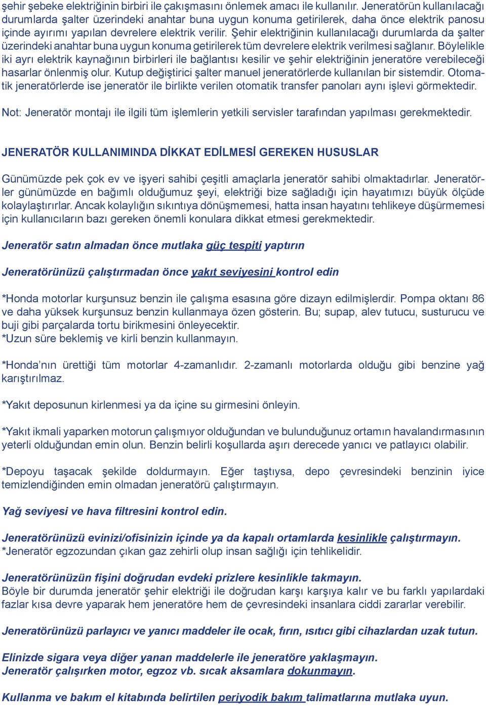 Şehir elektriğinin kullanılacağı durumlarda da şalter üzerindeki anahtar buna uygun konuma getirilerek tüm devrelere elektrik verilmesi sağlanır.