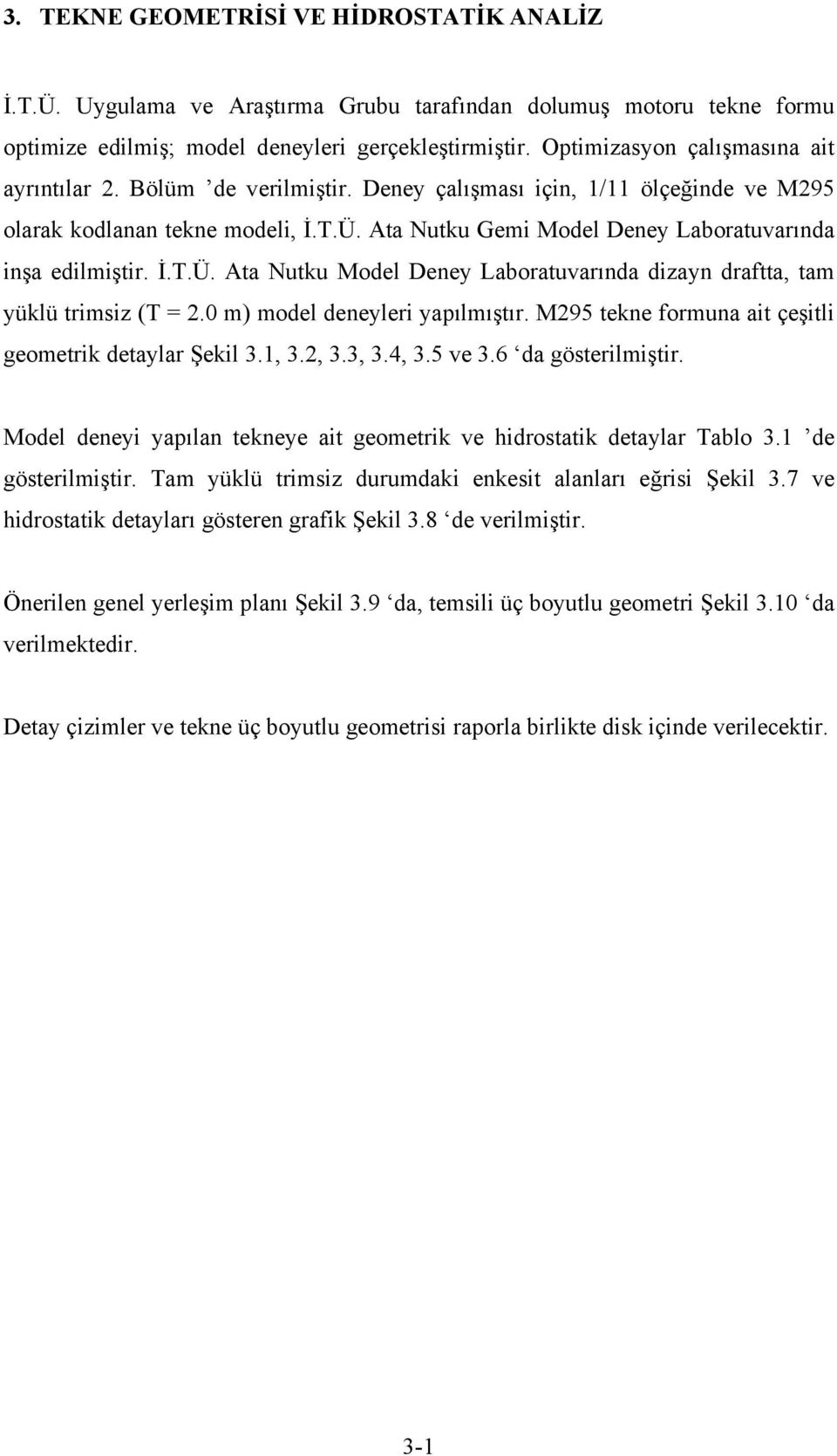 Ata Nutku Gemi Model Deney Laboratuvarında inşa edilmiştir. İ.T.Ü. Ata Nutku Model Deney Laboratuvarında dizayn draftta, tam yüklü trimsiz (T = 2.0 m) model deneyleri yapılmıştır.