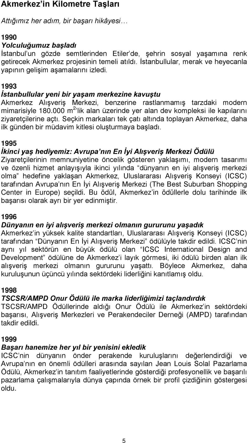 1993 İstanbullular yeni bir yaşam merkezine kavuştu Akmerkez Alışveriş Merkezi, benzerine rastlanmamış tarzdaki modern mimarisiyle 180.