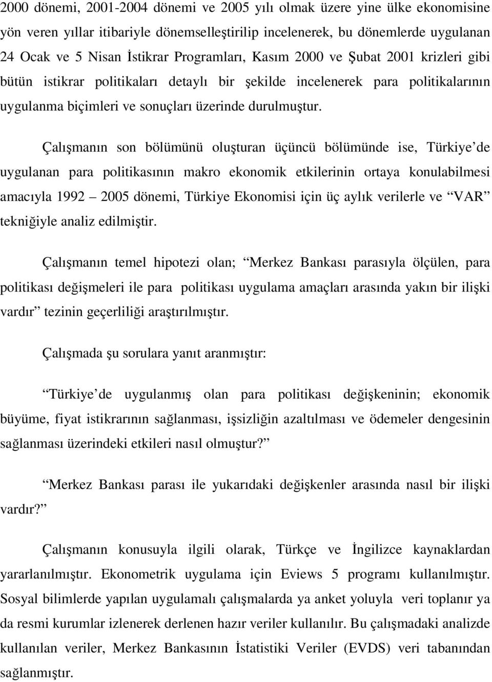 Çalışmanın son bölümünü oluşturan üçüncü bölümünde ise, Türkiye de uygulanan para politikasının makro ekonomik etkilerinin ortaya konulabilmesi amacıyla 1992 2005 dönemi, Türkiye Ekonomisi için üç