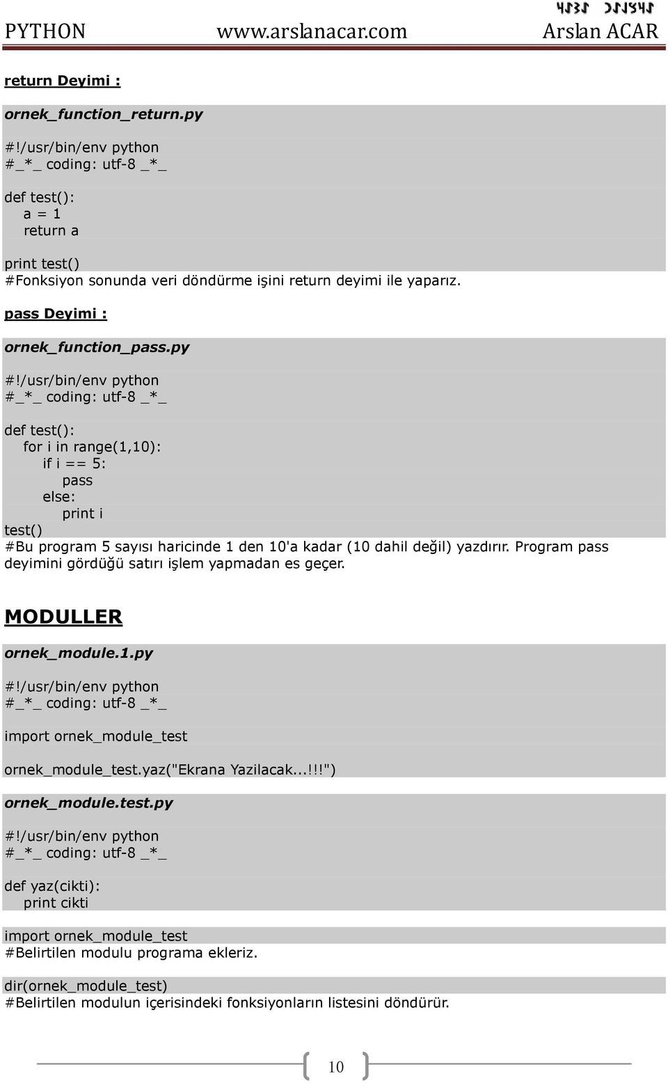 py def test(): for i in range(1,10): if i == 5: pass else: print i test() #Bu program 5 sayısı haricinde 1 den 10'a kadar (10 dahil değil) yazdırır.