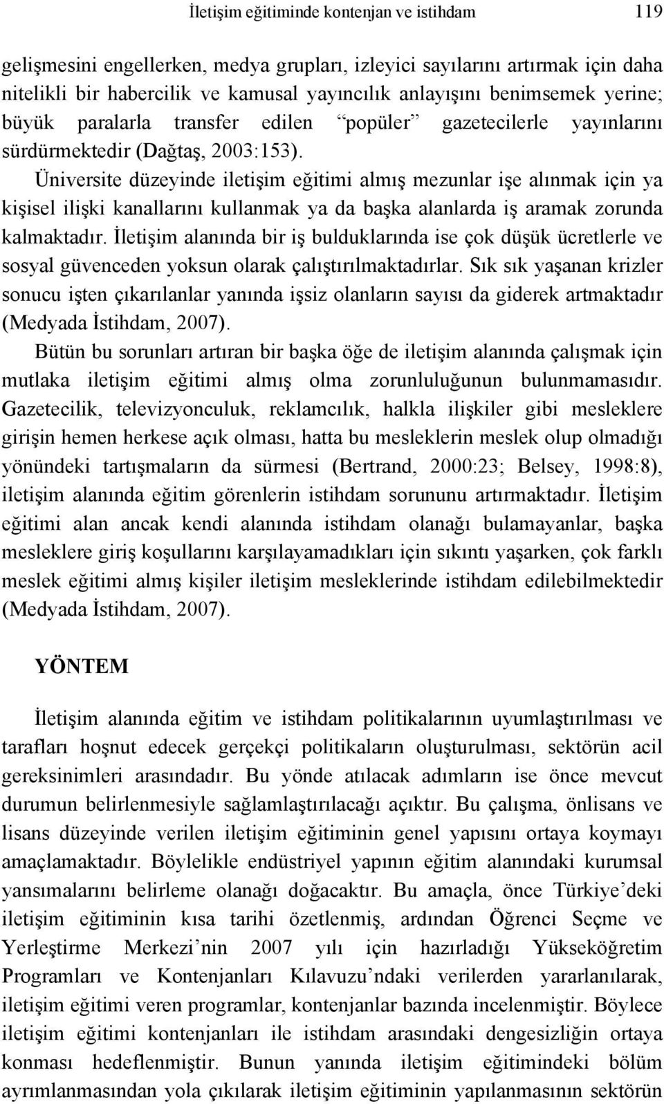 Üniversite düzeyinde iletişim eğitimi almış mezunlar işe alınmak için ya kişisel ilişki kanallarını kullanmak ya da başka alanlarda iş aramak zorunda kalmaktadır.