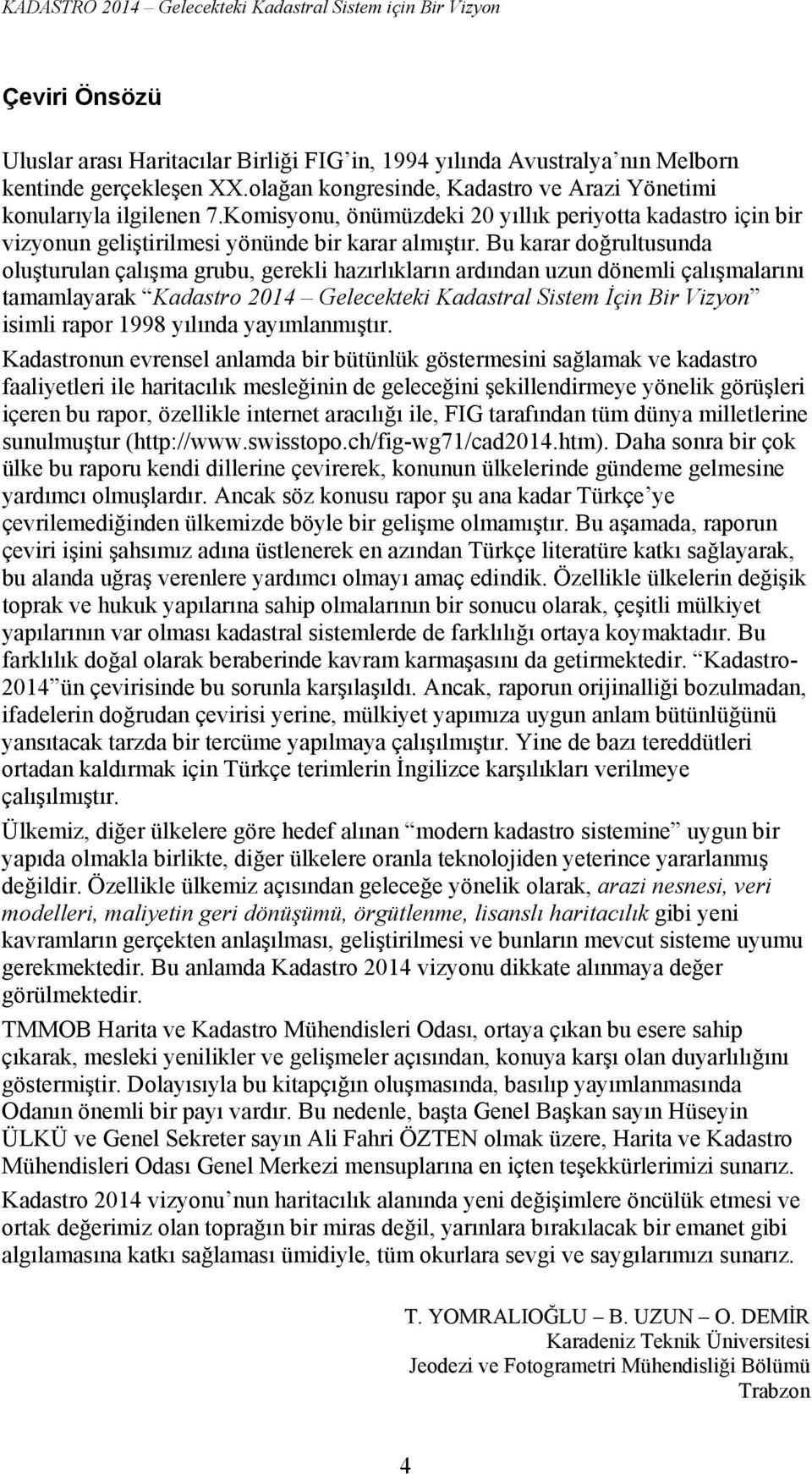 Bu karar doğrultusunda oluşturulan çalışma grubu, gerekli hazırlıkların ardından uzun dönemli çalışmalarını tamamlayarak Kadastro 2014 Gelecekteki Kadastral Sistem İçin Bir Vizyon isimli rapor 1998