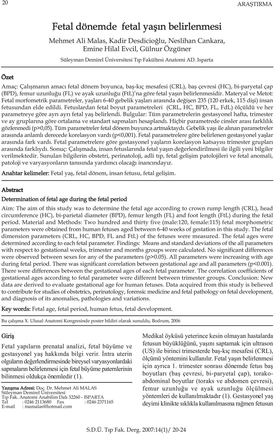 Materyal ve Metot: Fetal morfometrik parametreler, yaþlarý 6-40 gebelik yaþlarý arasýnda deðiþen 235 (120 erkek, 115 diþi) insan fetusundan elde edildi.