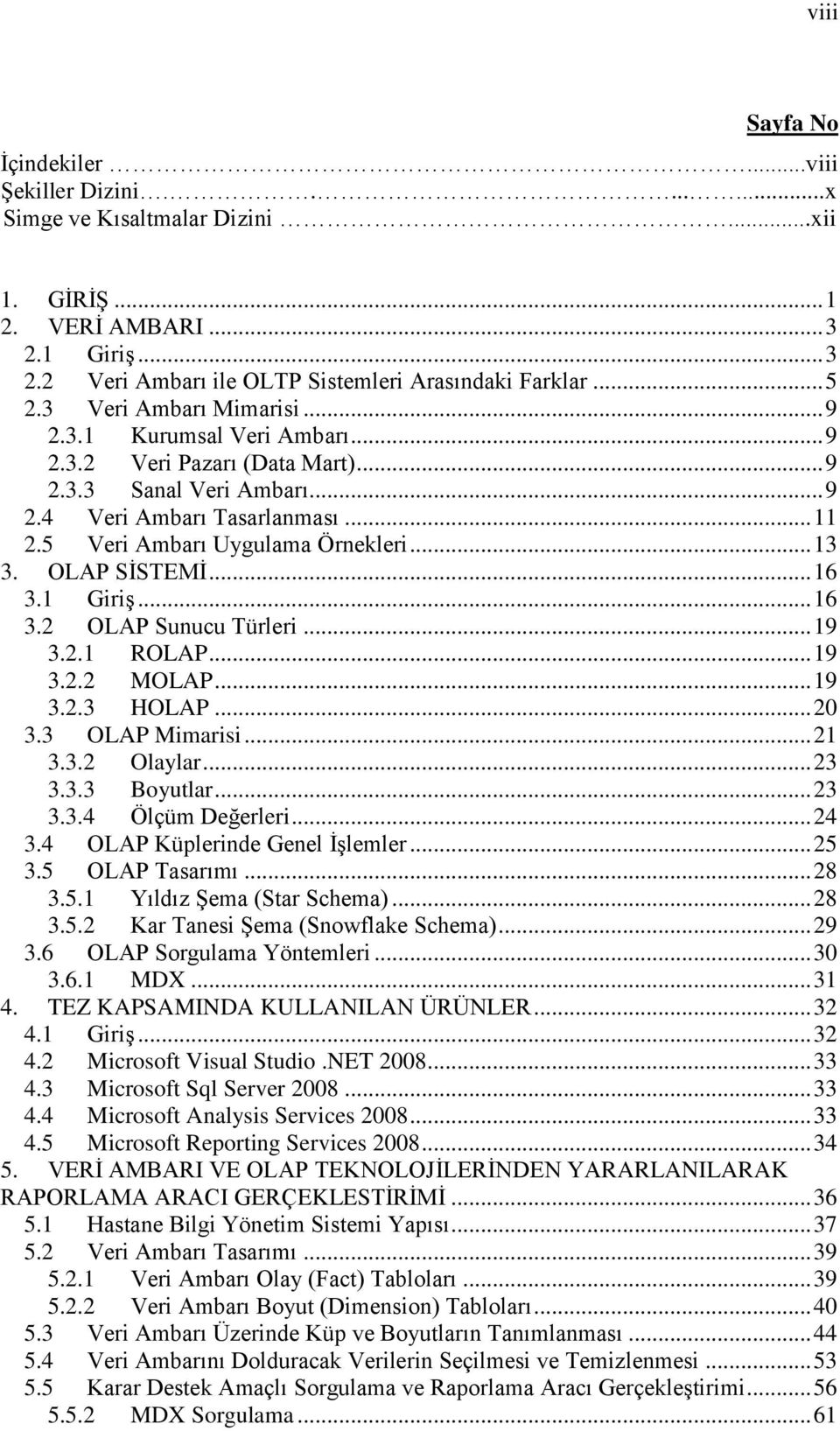 5 Veri Ambarı Uygulama Örnekleri... 13 3. OLAP SĠSTEMĠ... 16 3.1 GiriĢ... 16 3.2 OLAP Sunucu Türleri... 19 3.2.1 ROLAP... 19 3.2.2 MOLAP... 19 3.2.3 HOLAP... 20 3.3 OLAP Mimarisi... 21 3.3.2 Olaylar.