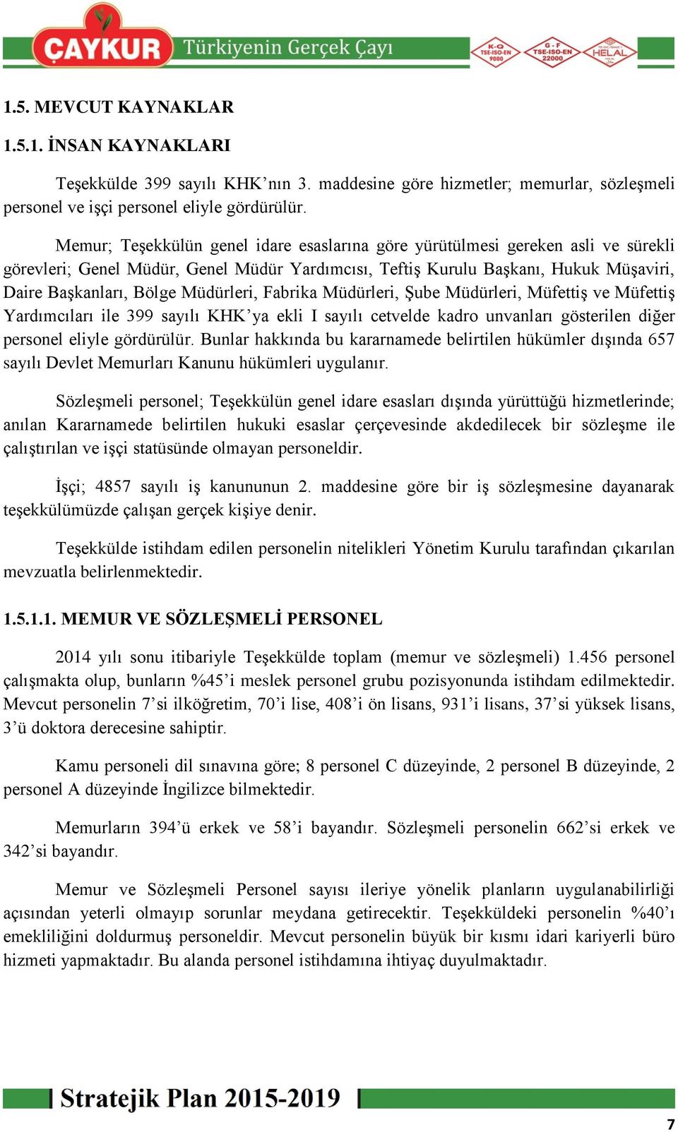 Müdürleri, Fabrika Müdürleri, Şube Müdürleri, Müfettiş ve Müfettiş Yardımcıları ile 399 sayılı KHK ya ekli I sayılı cetvelde kadro unvanları gösterilen diğer personel eliyle gördürülür.