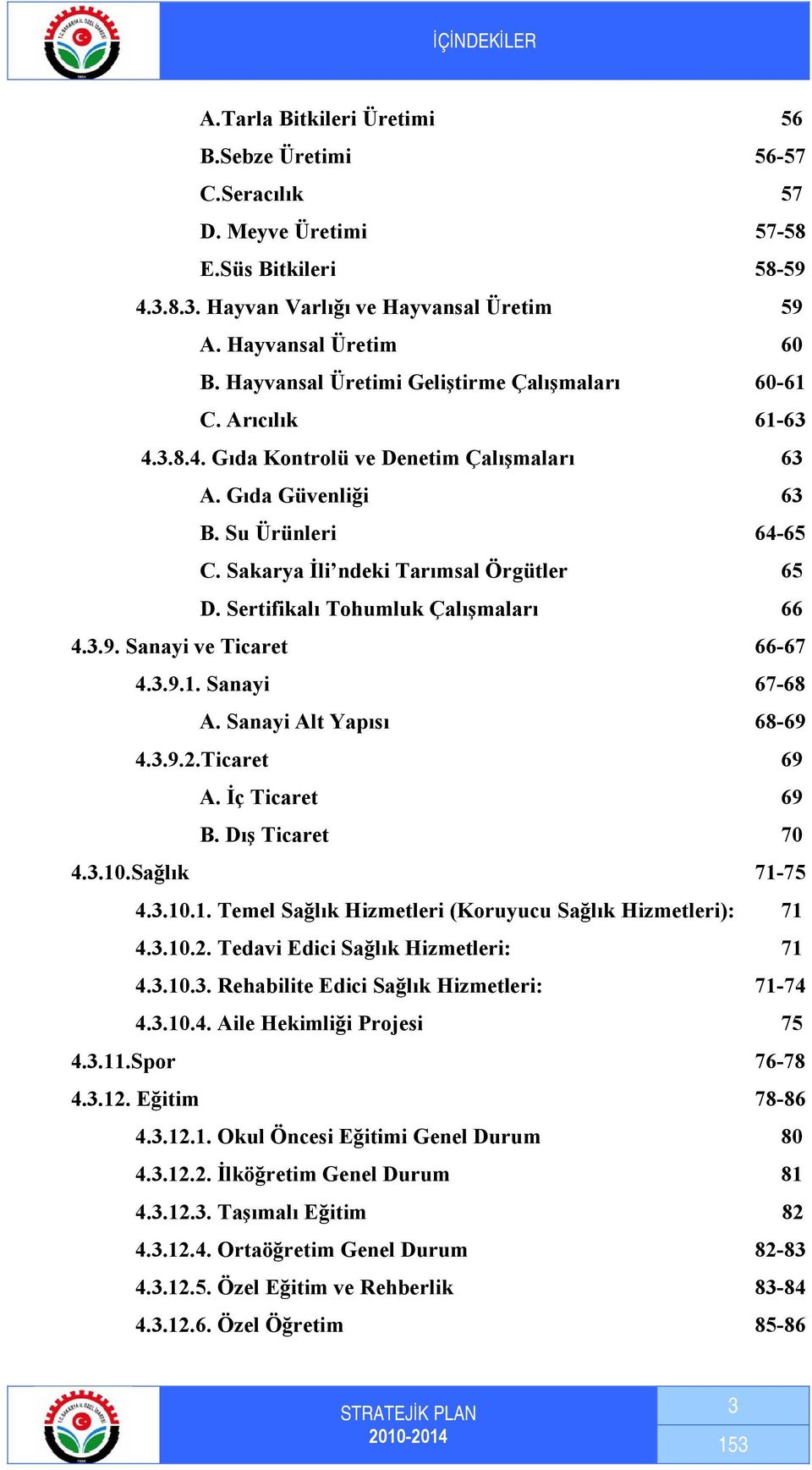 Sertifikalı Tohumluk Çalışmaları 66 4.3.9. Sanayi ve Ticaret 66-67 4.3.9.1. Sanayi 67-68 A. Sanayi Alt Yapısı 68-69 4.3.9.2.Ticaret 69 A. İç Ticaret 69 B. Dış Ticaret 7 4.3.1.Sağlık 71-75 4.3.1.1. Temel Sağlık Hizmetleri (Koruyucu Sağlık Hizmetleri): 71 4.