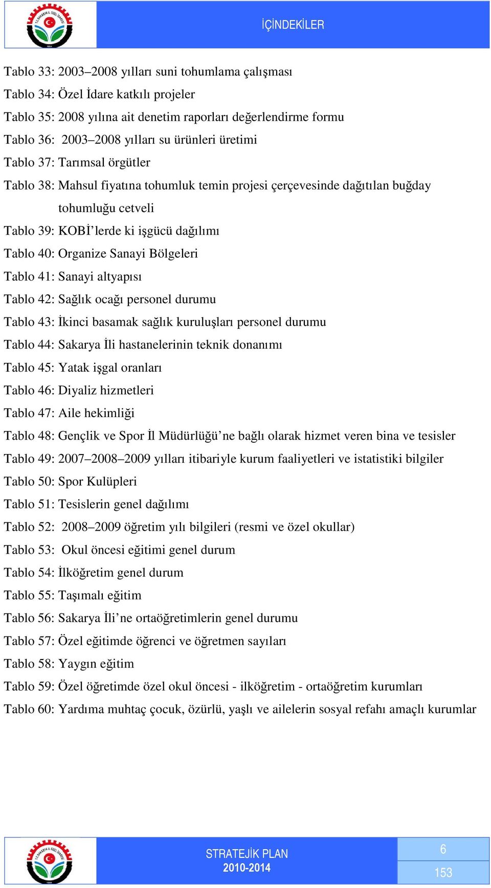 Bölgeleri Tablo 41: Sanayi altyapısı Tablo 42: Sağlık ocağı personel durumu Tablo 43: İkinci basamak sağlık kuruluşları personel durumu Tablo 44: Sakarya İli hastanelerinin teknik donanımı Tablo 45: