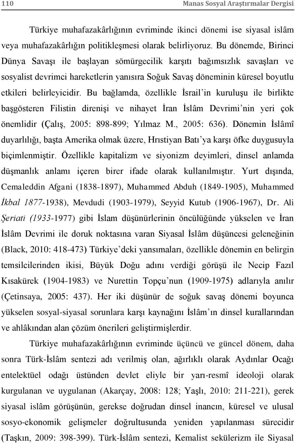 Bu bağlamda, özellikle İsrail in kuruluşu ile birlikte başgösteren Filistin direnişi ve nihayet İran İslâm Devrimi nin yeri çok önemlidir (Çalış, 2005: 898-899; Yılmaz M., 2005: 636).