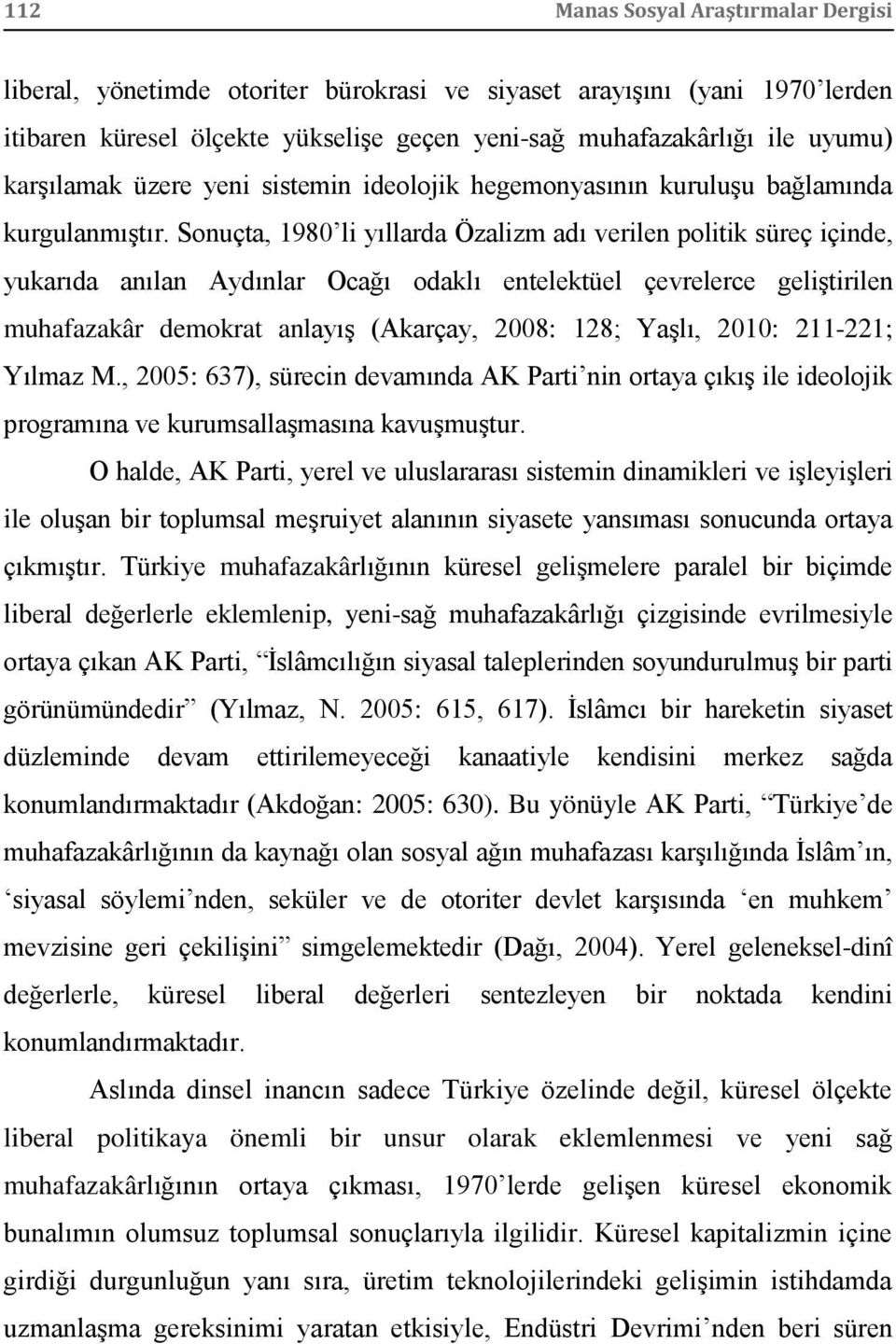 Sonuçta, 1980 li yıllarda Özalizm adı verilen politik süreç içinde, yukarıda anılan Aydınlar Ocağı odaklı entelektüel çevrelerce geliştirilen muhafazakâr demokrat anlayış (Akarçay, 2008: 128; Yaşlı,