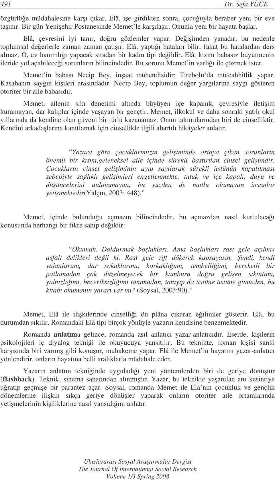 O, ev hanımlıı yapacak sıradan bir kadın tipi deildir., kızını babasız büyütmenin ileride yol açabilecei sorunların bilincindedir. Bu sorunu in varlıı ile çözmek ister.