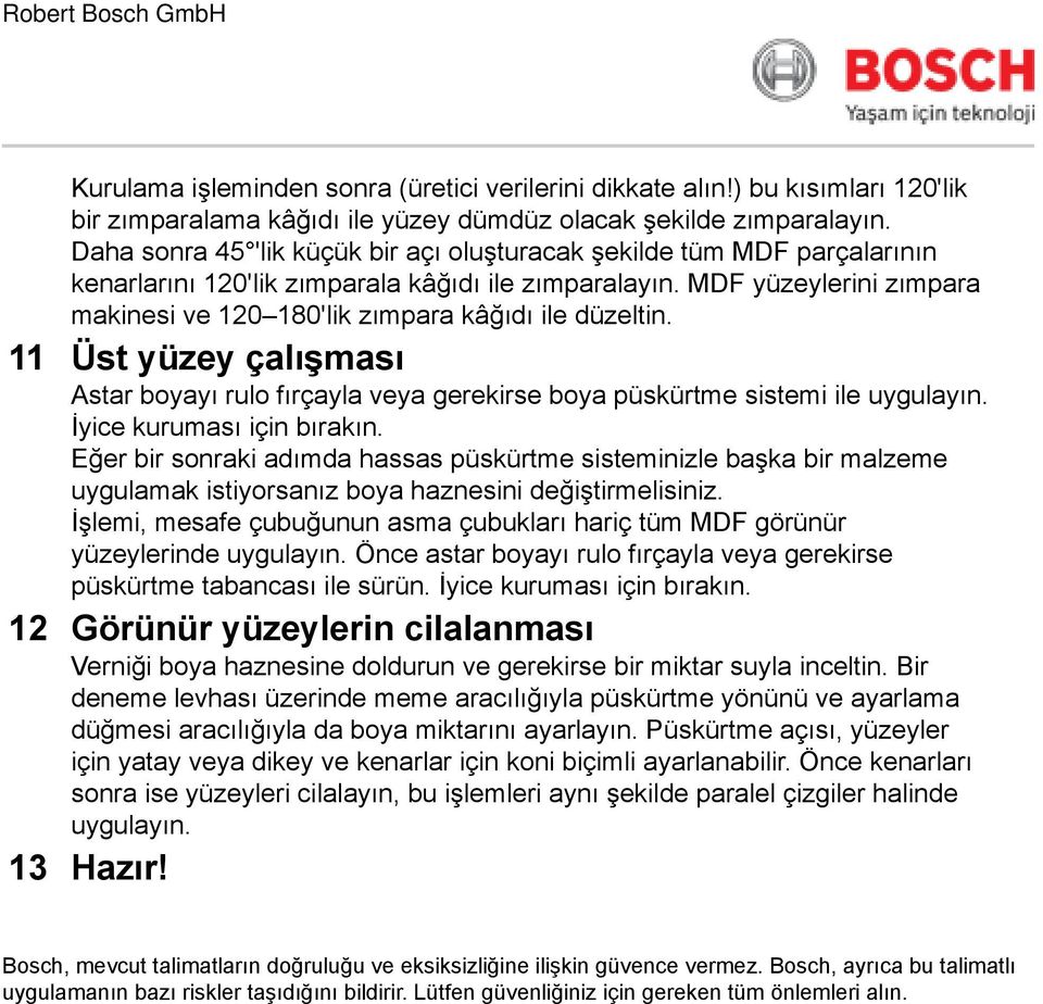 MDF yüzeylerini zımpara makinesi ve 120 180'lik zımpara kâğıdı ile düzeltin. 11 Üst yüzey çalışması Astar boyayı rulo fırçayla veya gerekirse boya püskürtme sistemi ile uygulayın.