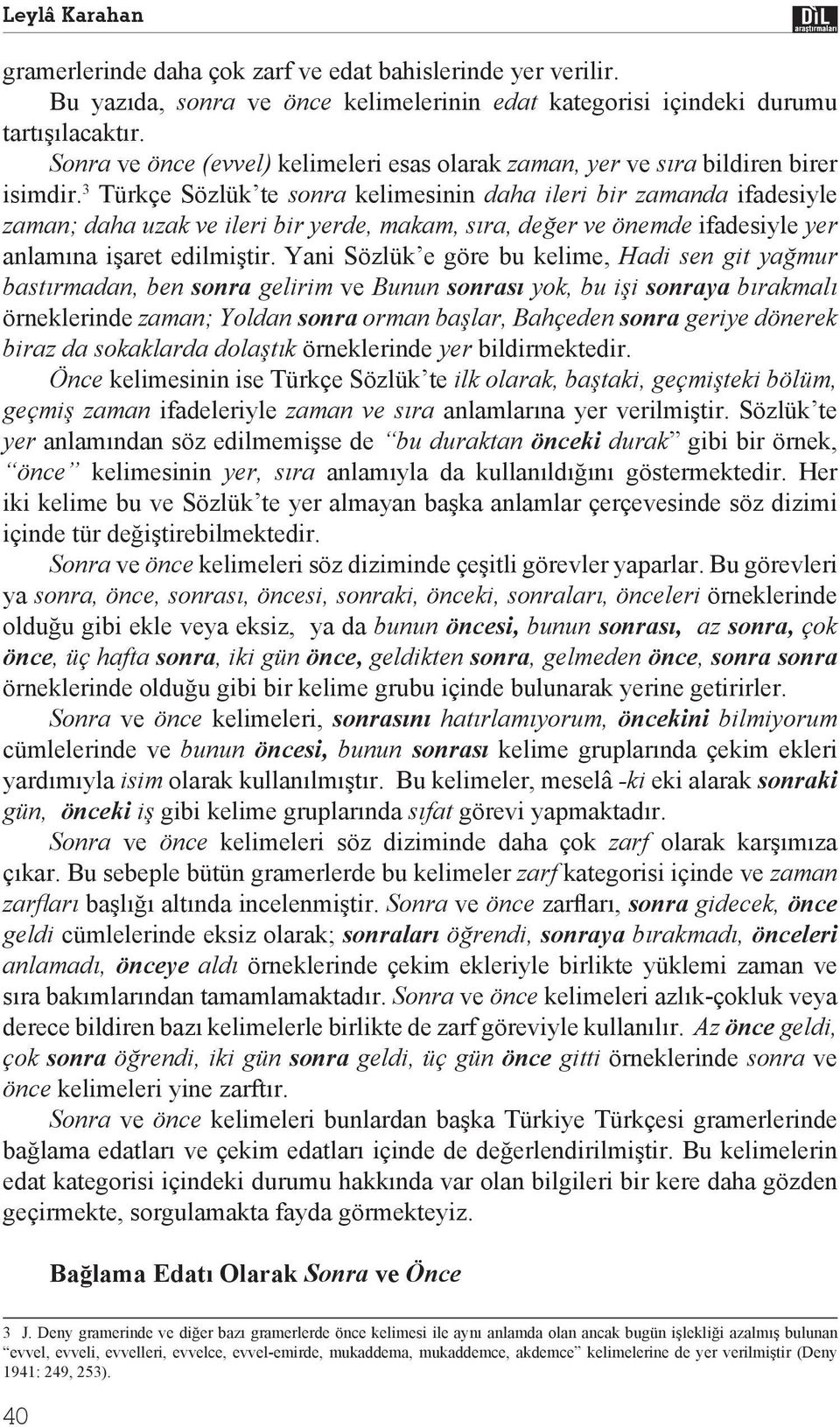 3 Türkçe Sözlük te sonra kelimesinin daha ileri bir zamanda ifadesiyle zaman; daha uzak ve ileri bir yerde, makam, s ra, de er ve önemde ifadesiyle yer anlam na i aret edilmi tir.