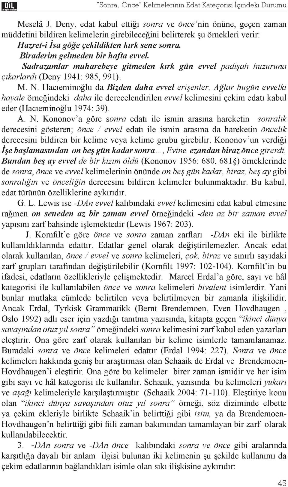 Biraderim gelmeden bir hafta evvel. Sadrazamlar muharebeye gitmeden k rk gün evvel padi ah huzuruna ç karlard (Deny 1941: 985, 991). M. N.