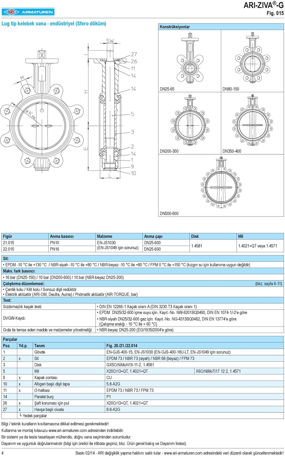 015 PN16 DN25-600 Sit: EPDM -10 C ile +130 C / NBR-siyah -10 C ile +80 C / NBR-beyaz -10 C ile +80 C / FPM 0 C ile +150 C (kızgın su için kullanıma uygun değildir) Maks.