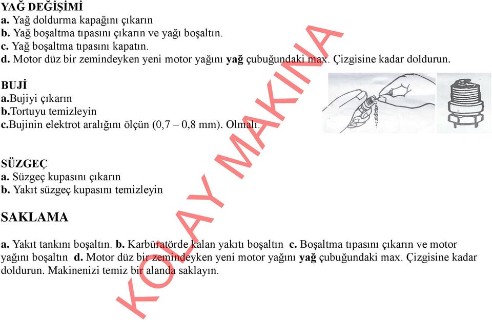 Yakıt süzgeç kupasını temizleyin SAKLAMA a. Yakıt tankını boşaltın. b. Karbüratörde kalan yakıtı boşaltın c. Boşaltma tıpasını çıkarın ve motor yağını boşaltın d.