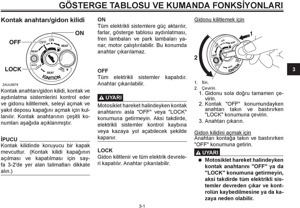 2 LOCK Kontak anahtarı/gidon kilidi, kontak ve aydınlatma sistemlerini kontrol eder ve gidonu kilitlemek, seleyi açmak ve yakıt deposu kapağını açmak için kullanılır.