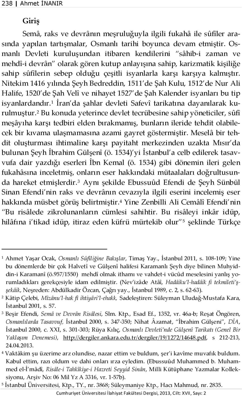 karşıya kalmıştır. Nitekim 1416 yılında Şeyh Bedreddin, 1511 de Şah Kulu, 1512 de Nur Ali Halife, 1520 de Şah Velî ve nihayet 1527 de Şah Kalender isyanları bu tip isyanlardandır.