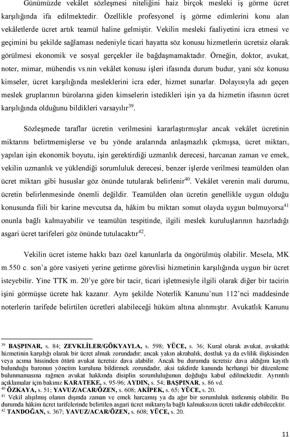 Vekilin mesleki faaliyetini icra etmesi ve geçimini bu şekilde sağlaması nedeniyle ticari hayatta söz konusu hizmetlerin ücretsiz olarak görülmesi ekonomik ve sosyal gerçekler ile bağdaşmamaktadır.