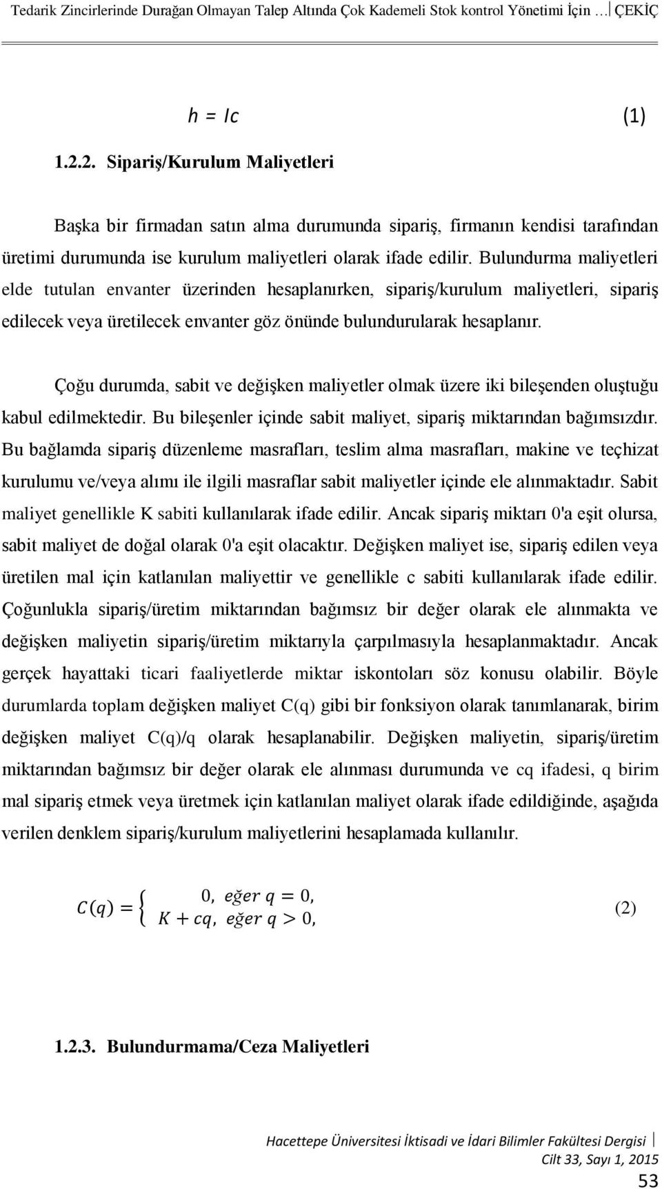 Bulundurma maliyetleri elde tutulan envanter üzerinden hesaplanırken, sipariş/kurulum maliyetleri, sipariş edilecek veya üretilecek envanter göz önünde bulundurularak hesaplanır.