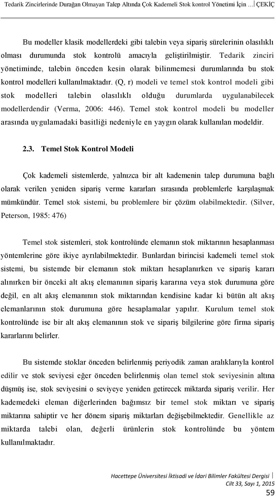 (Q, r) modeli ve temel stok kontrol modeli gibi stok modelleri talebin olasılıklı olduğu durumlarda uygulanabilecek modellerdendir (Verma, 2006: 446).