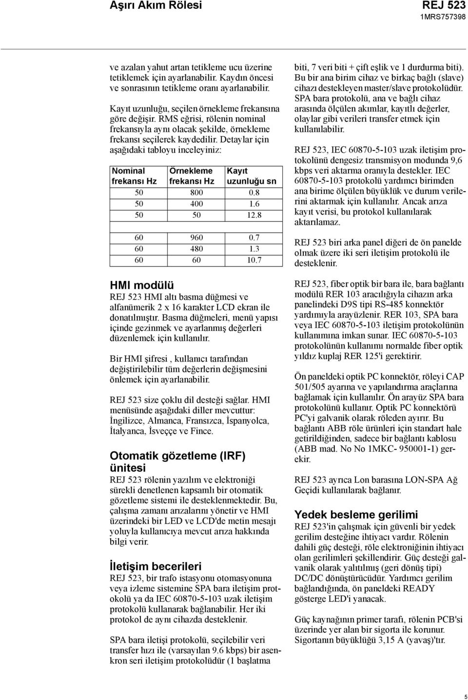 8 50 400 1.6 50 50 12.8 Kayıt uzunluğu sn 60 960 0.7 60 480 1.3 60 60 10.7 HMI modülü REJ 523 HMI altı basma düğmesi ve alfanümerik 2 x 16 karakter LCD ekran ile donatılmıştır.