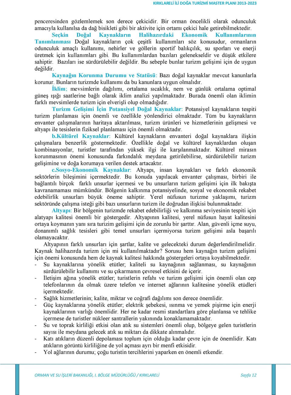 sportif balıkçılık, su sporları ve enerji üretmek için kullanımları gibi. Bu kullanımlardan bazıları gelenekseldir ve düşük etkilere sahiptir. Bazıları ise sürdürülebilir değildir.