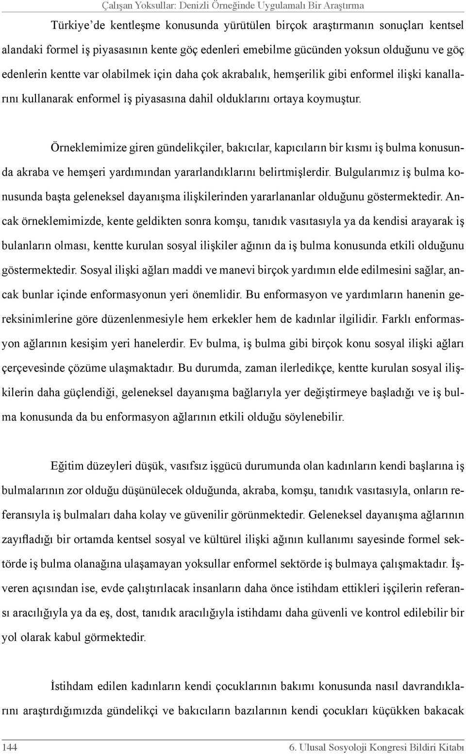 koymuştur. Örneklemimize giren gündelikçiler, bakıcılar, kapıcıların bir kısmı iş bulma konusunda akraba ve hemşeri yardımından yararlandıklarını belirtmişlerdir.