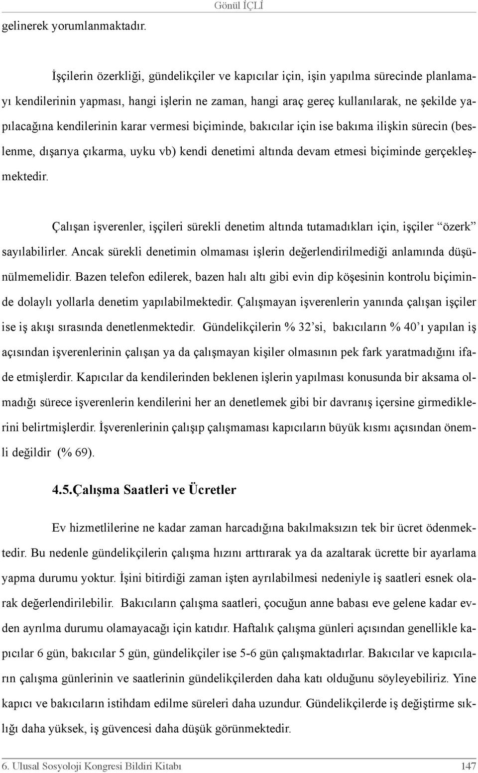 kendilerinin karar vermesi biçiminde, bakıcılar için ise bakıma ilişkin sürecin (beslenme, dışarıya çıkarma, uyku vb) kendi denetimi altında devam etmesi biçiminde gerçekleşmektedir.