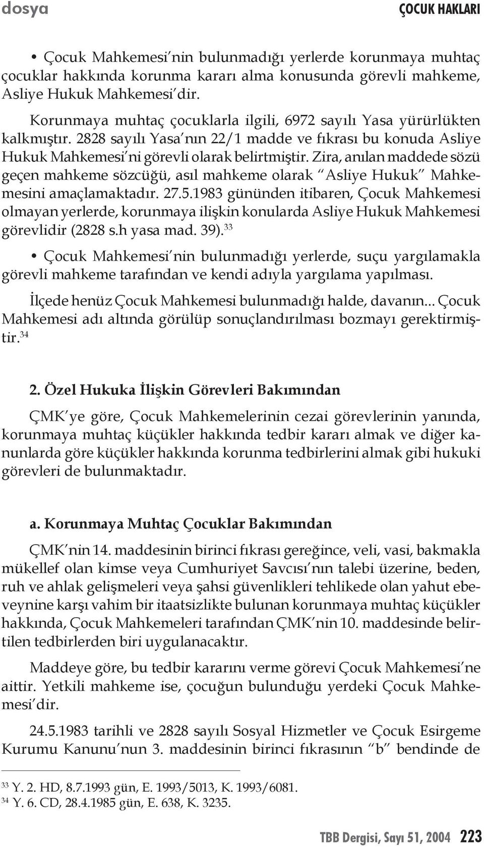 Zira, anılan maddede sözü geçen mahkeme sözcüğü, asıl mahkeme olarak Asliye Hukuk Mahkemesini amaçlamaktadır. 27.5.