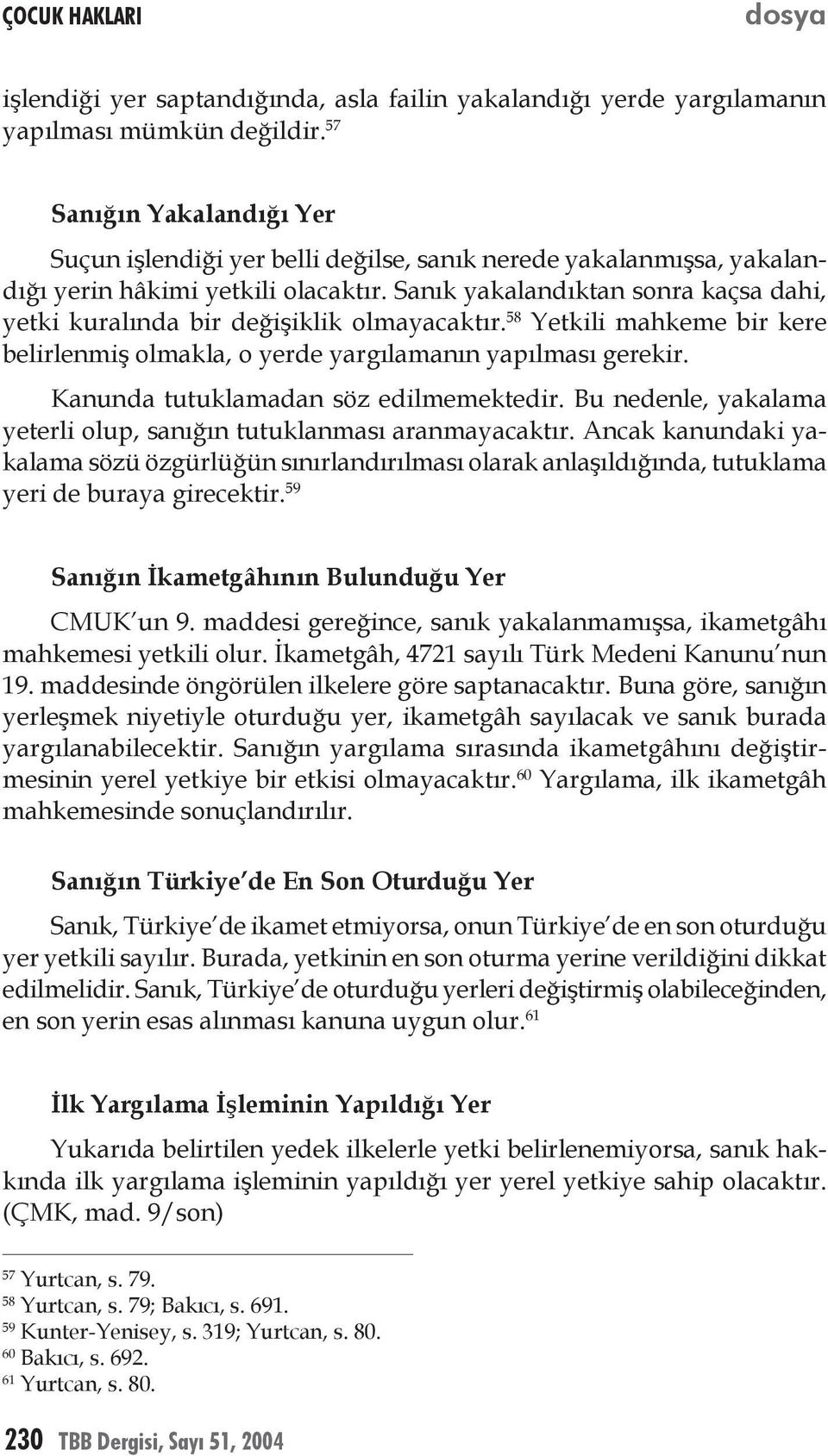 Sanık yakalandıktan sonra kaçsa dahi, yetki kuralında bir değişiklik olmayacaktır. 58 Yetkili mahkeme bir kere belirlenmiş olmakla, o yerde yargılamanın yapılması gerekir.