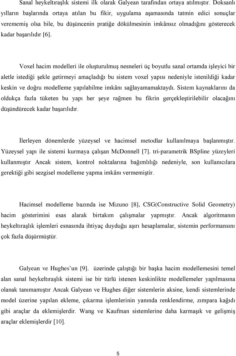 [6]. Voxel hacim modelleri ile oluşturulmuş nesneleri üç boyutlu sanal ortamda işleyici bir aletle istediği şekle getirmeyi amaçladığı bu sistem voxel yapısı nedeniyle istenildiği kadar keskin ve