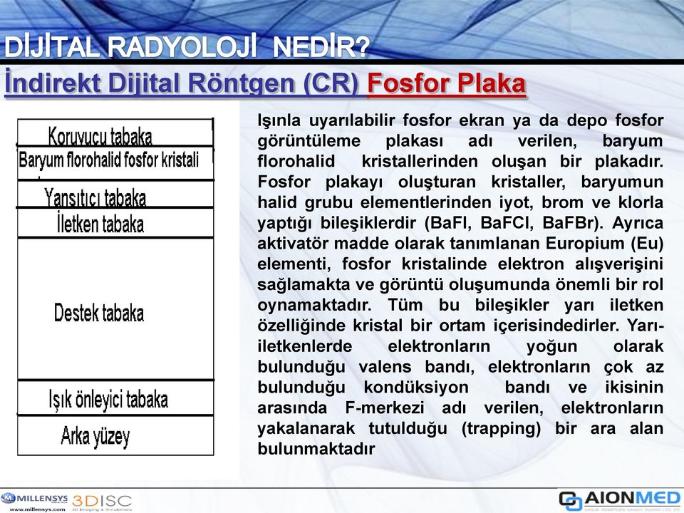 Ayrıca aktivatör madde olarak tanımlanan Europium (Eu) elementi, fosfor kristalinde elektron alışverişini sağlamakta ve görüntü oluşumunda önemli bir rol oynamaktadır.