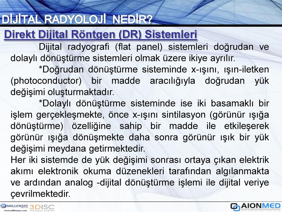 *Dolaylı dönüştürme sisteminde ise iki basamaklı bir işlem gerçekleşmekte, önce x-ışını sintilasyon (görünür ışığa dönüştürme) özelliğine sahip bir madde ile etkileşerek görünür ışığa