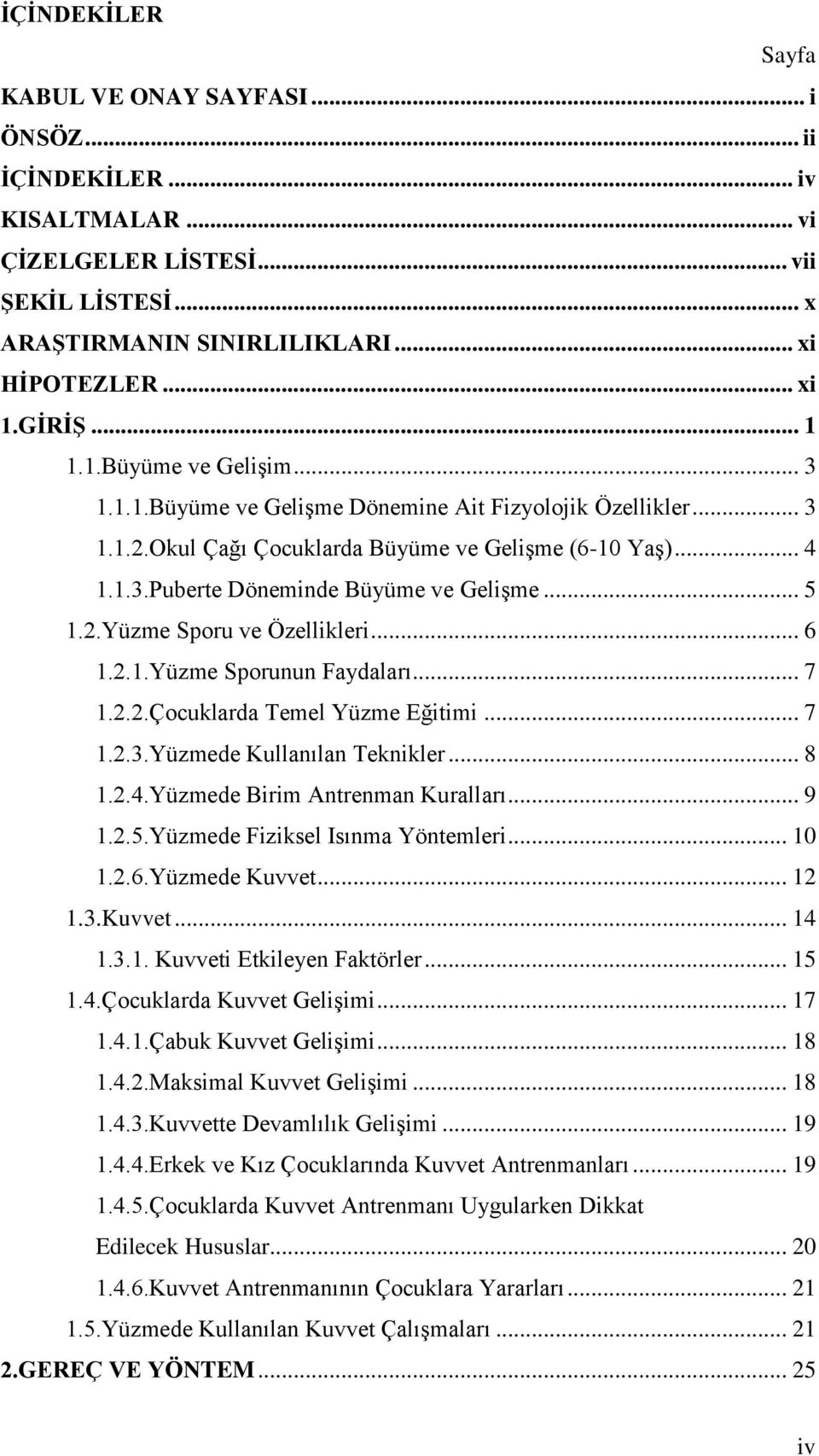 .. 5 1.2.Yüzme Sporu ve Özellikleri... 6 1.2.1.Yüzme Sporunun Faydaları... 7 1.2.2.Çocuklarda Temel Yüzme Eğitimi... 7 1.2.3.Yüzmede Kullanılan Teknikler... 8 1.2.4.Yüzmede Birim Antrenman Kuralları.