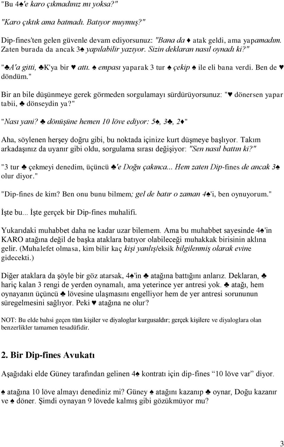 " Bir an bile düşünmeye gerek görmeden sorgulamayı sürdürüyorsunuz: " dönersen yapar tabii, dönseydin ya?" "Nası yani?