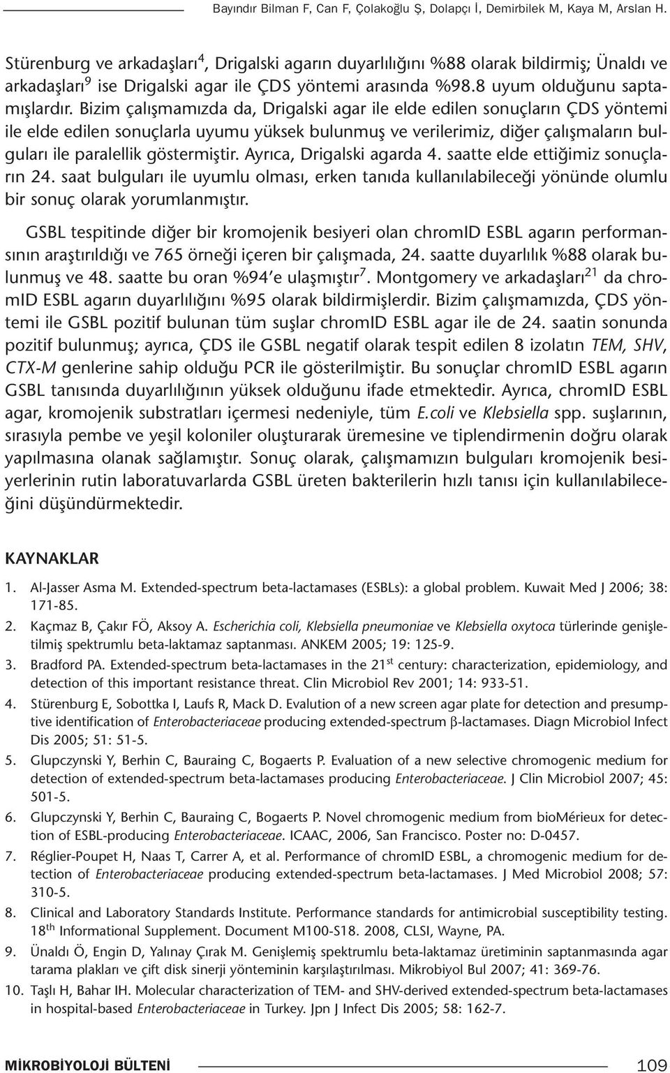 Bizim çalışmamızda da, Drigalski agar ile elde edilen sonuçların ÇDS yöntemi ile elde edilen sonuçlarla uyumu yüksek bulunmuş ve verilerimiz, diğer çalışmaların bulguları ile paralellik göstermiştir.