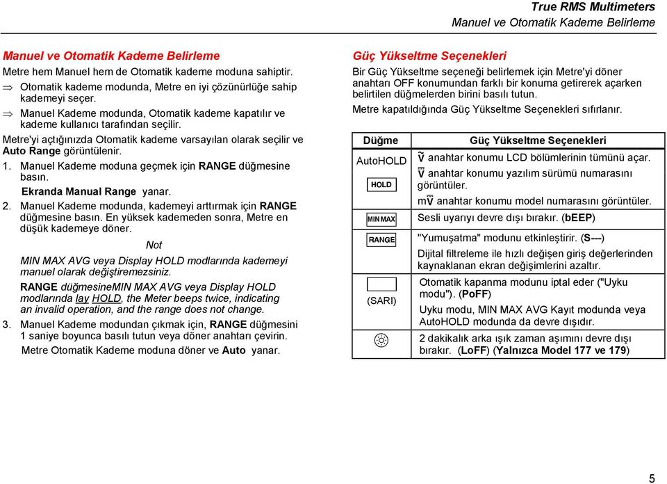 Metre'yi açtığınızda Otomatik kademe varsayılan olarak seçilir ve Auto Range görüntülenir. 1. Manuel Kademe moduna geçmek için düğmesine basın. Ekranda Manual Range yanar. 2.