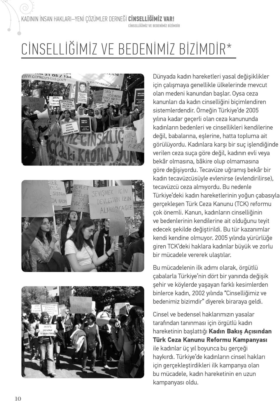 Örneğin Türkiye de 2005 yılına kadar geçerli olan ceza kanununda kadınların bedenleri ve cinsellikleri kendilerine değil, babalarına, eşlerine, hatta topluma ait görülüyordu.