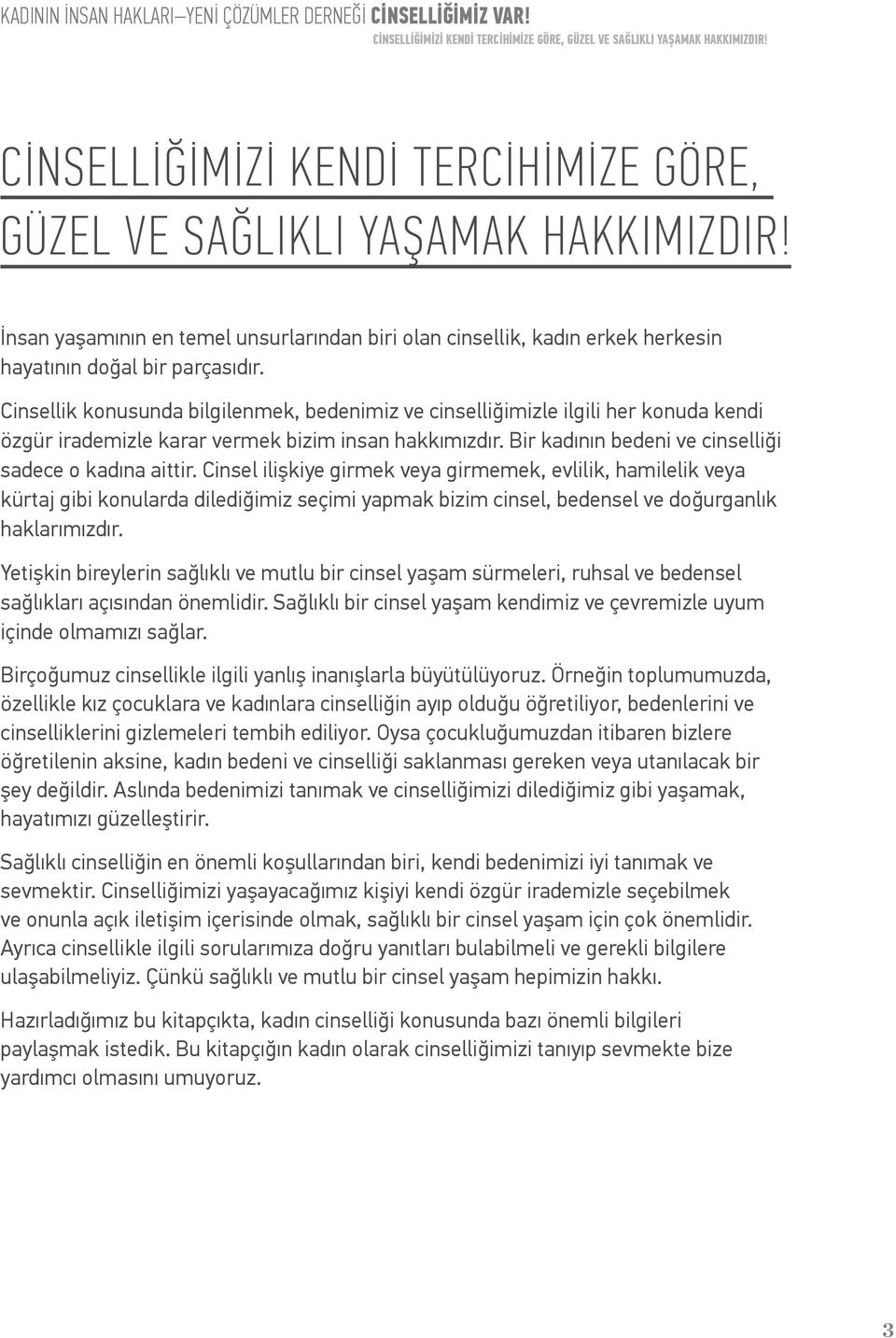 Cinsellik konusunda bilgilenmek, bedenimiz ve cinselliğimizle ilgili her konuda kendi özgür irademizle karar vermek bizim insan hakkımızdır. Bir kadının bedeni ve cinselliği sadece o kadına aittir.